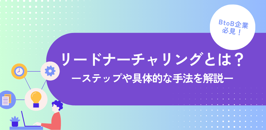 【BtoB企業必見】リードナーチャリングとは？ステップや具体的な手法を解説